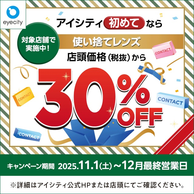 【アイシティ】 12月末まで！ ＼アイシティ初めてなら／対象店舗で実施中！使い捨てレンズが店頭価格(税抜)から30%OFF！